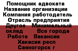 Помощник адвоката › Название организации ­ Компания-работодатель › Отрасль предприятия ­ Другое › Минимальный оклад ­ 1 - Все города Работа » Вакансии   . Хакасия респ.,Саяногорск г.